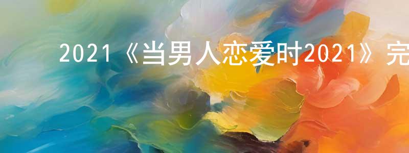 ﻿崔永振发布﻿2021《当男人恋爱时2021》完整版电影/在线观看/百度云-美剧天堂